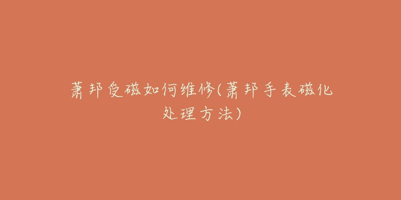 萧邦受磁如何维修(萧邦手表磁化处理方法)-名表号 萧邦受磁如何维修(萧邦手表磁化处理方法)