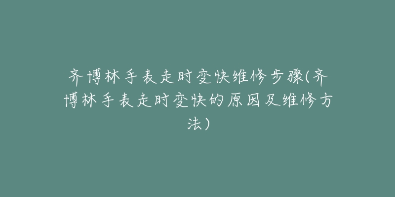 齐博林手表走时变快维修步骤(齐博林手表走时变快的原因及维修方法)-名表号 齐博林手表走时变快维修步骤(齐博林手表走时变快的原因及维修方法)
