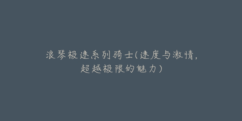 浪琴极速系列骑士(速度与激情,超越极限的魅力)-名表号 浪琴极速系列骑士(速度与激情,超越极限的魅力)
