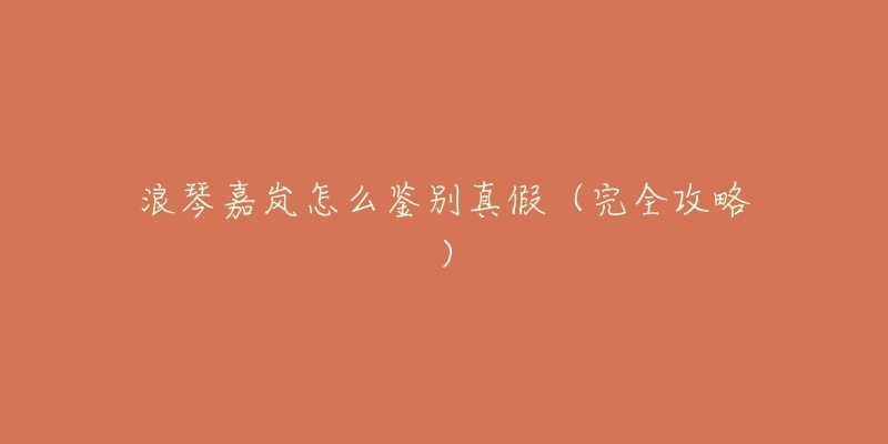 浪琴嘉岚怎么鉴别真假（完全攻略）