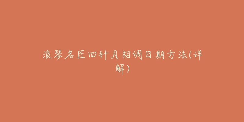 浪琴名匠四针月相调日期方法(详解)-名表号 浪琴名匠四针月相调日期方法(详解)