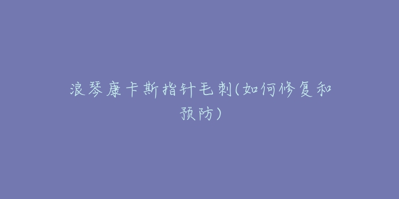 浪琴康卡斯指针毛刺(如何修复和预防)-名表号 浪琴康卡斯指针毛刺(如何修复和预防)