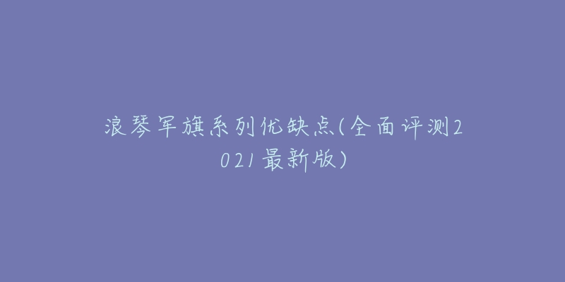 浪琴军旗系列优缺点(全面评测2021最新版)-名表号 浪琴军旗系列优缺点(全面评测2021最新版)