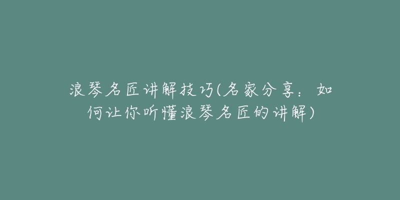 浪琴名匠讲解技巧(名家分享:如何让你听懂浪琴名匠的讲解)-名表号 浪琴名匠讲解技巧(名家分享:如何让你听懂浪琴名匠的讲解)