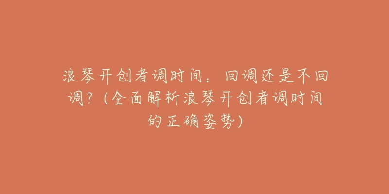 浪琴开创者调时间:回调还是不回调?(全面解析浪琴开创者调时间的正确姿势)-名表号 浪琴开创者调时间:回调还是不回调?(全面解析浪琴开创者调时间的正确姿势)