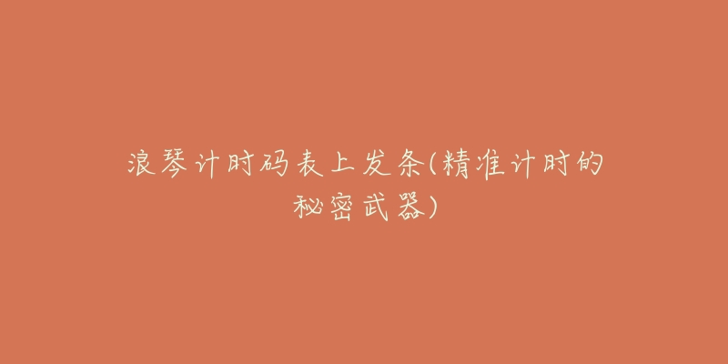 浪琴计时码表上发条(精准计时的秘密武器)-名表号 浪琴计时码表上发条(精准计时的秘密武器)