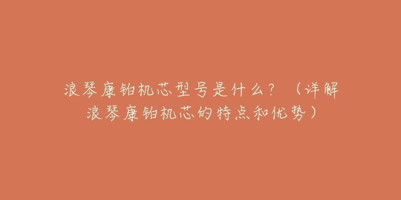 浪琴康铂机芯型号是什么？（详解浪琴康铂机芯的特点和优势）