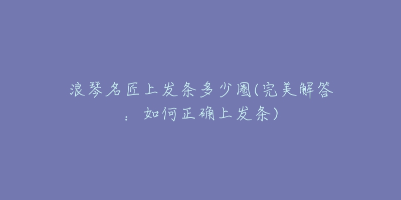 浪琴名匠上发条多少圈(完美解答:如何正确上发条)-名表号 浪琴名匠上发条多少圈(完美解答:如何正确上发条)