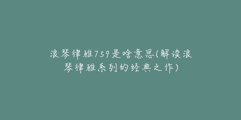浪琴律雅759是啥意思(解读浪琴律雅系列的经典之作)-名表号 浪琴律雅759是啥意思(解读浪琴律雅系列的经典之作)