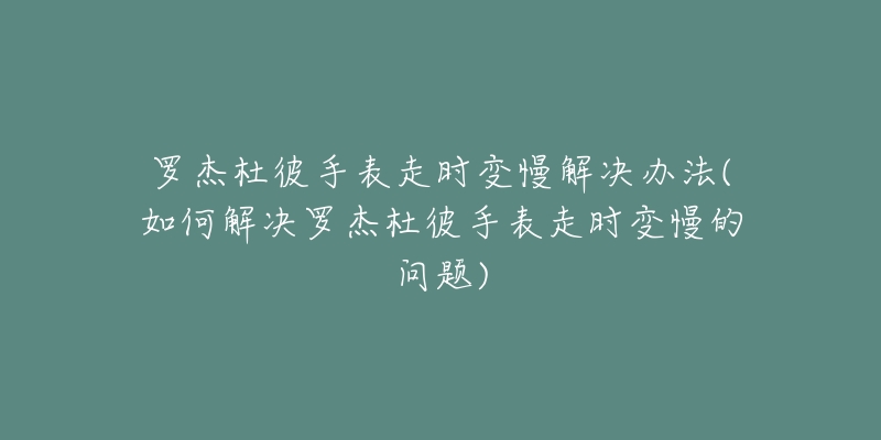 罗杰杜彼手表走时变慢解决办法(如何解决罗杰杜彼手表走时变慢的问题)-名表号 罗杰杜彼手表走时变慢解决办法(如何解决罗杰杜彼手表走时变慢的问题)