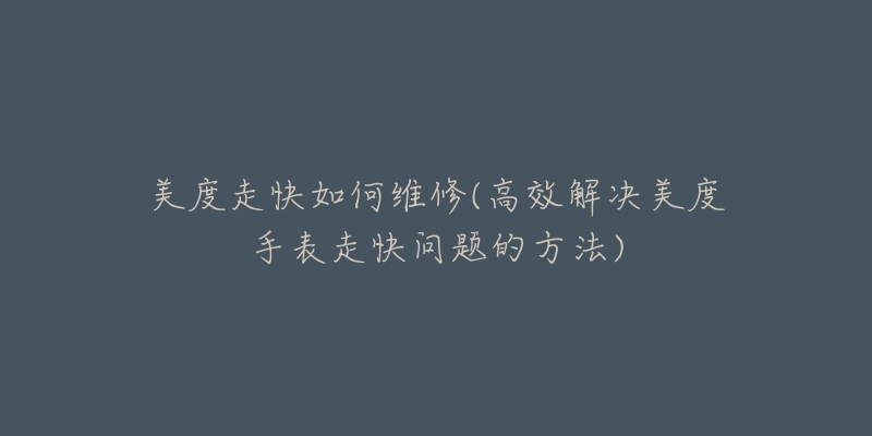 美度走快如何维修(高效解决美度手表走快问题的方法)