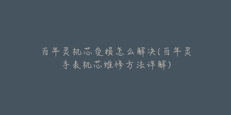 百年灵机芯受损怎么解决(百年灵手表机芯维修方法详解)-名表号 百年灵机芯受损怎么解决(百年灵手表机芯维修方法详解)
