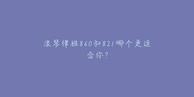 浪琴律雅860和821哪个更适合你?-名表号 浪琴律雅860和821哪个更适合你?