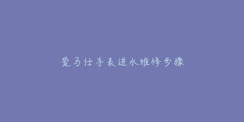 爱马仕手表进水维修步骤-名表号 爱马仕手表进水维修步骤