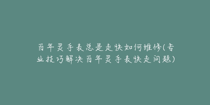 百年灵手表总是走快如何维修(专业技巧解决百年灵手表快走问题)-名表号 百年灵手表总是走快如何维修(专业技巧解决百年灵手表快走问题)
