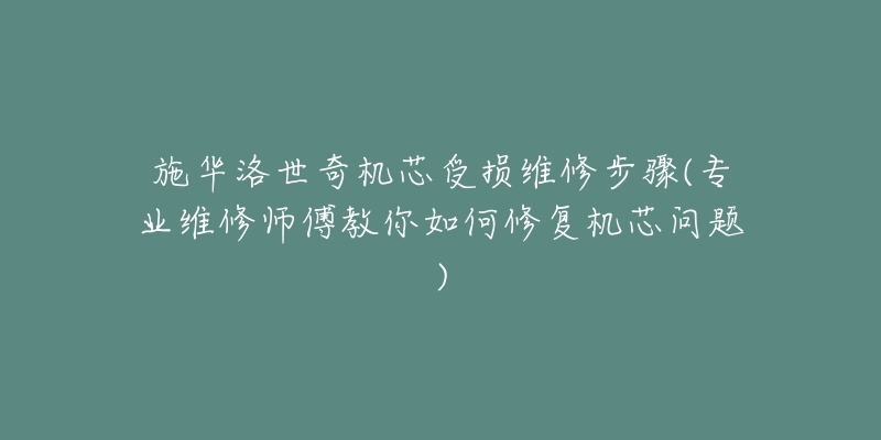 施华洛世奇机芯受损维修步骤(专业维修师傅教你如何修复机芯问题)-名表号 施华洛世奇机芯受损维修步骤(专业维修师傅教你如何修复机芯问题)