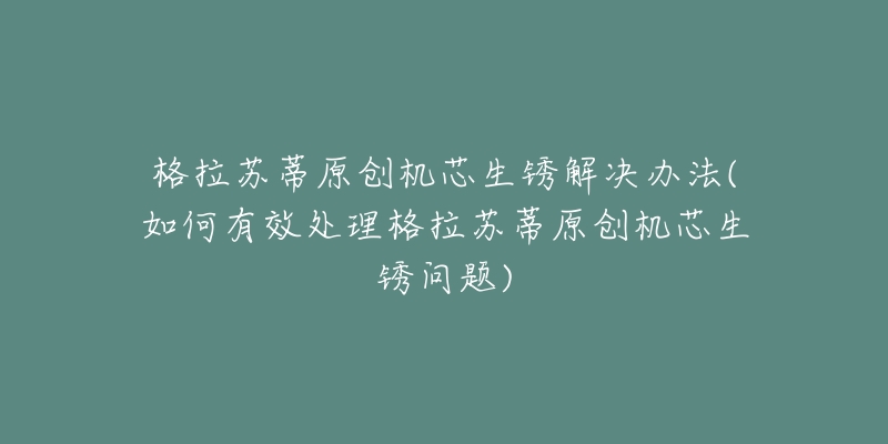 格拉苏蒂原创机芯生锈解决办法(如何有效处理格拉苏蒂原创机芯生锈问题)-名表号 格拉苏蒂原创机芯生锈解决办法(如何有效处理格拉苏蒂原创机芯生锈问题)