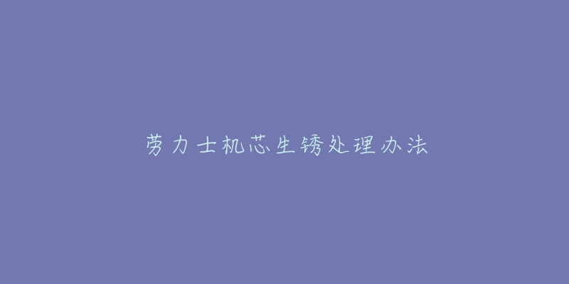 劳力士机芯生锈处理办法
