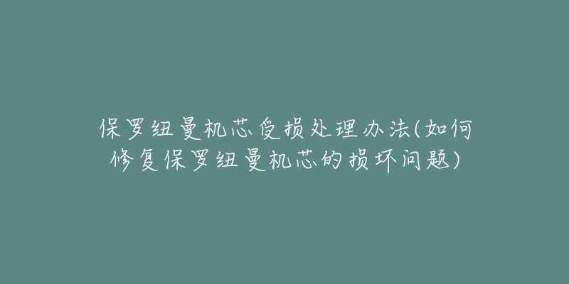 保罗纽曼机芯受损处理办法(如何修复保罗纽曼机芯的损坏问题)-名表号 保罗纽曼机芯受损处理办法(如何修复保罗纽曼机芯的损坏问题)