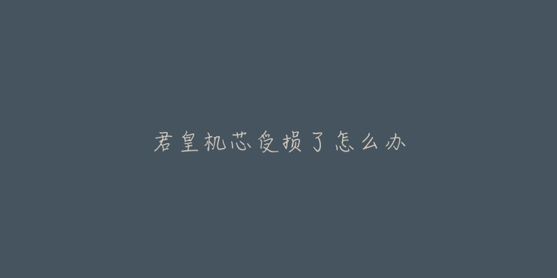君皇机芯受损了怎么办-名表号 君皇机芯受损了怎么办
