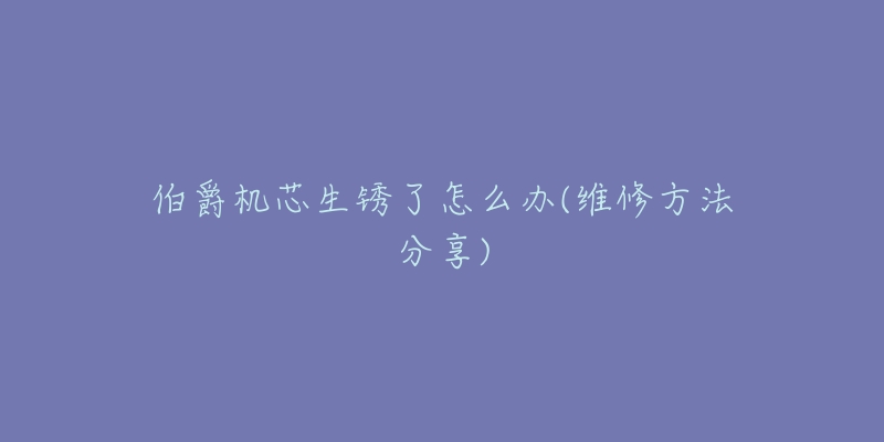 伯爵机芯生锈了怎么办(维修方法分享)-名表号 伯爵机芯生锈了怎么办(维修方法分享)