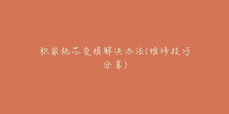 积家机芯受损解决办法(维修技巧分享)-名表号 积家机芯受损解决办法(维修技巧分享)