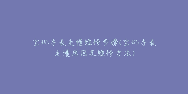 宝玑手表走慢维修步骤(宝玑手表走慢原因及维修方法)-名表号 宝玑手表走慢维修步骤(宝玑手表走慢原因及维修方法)