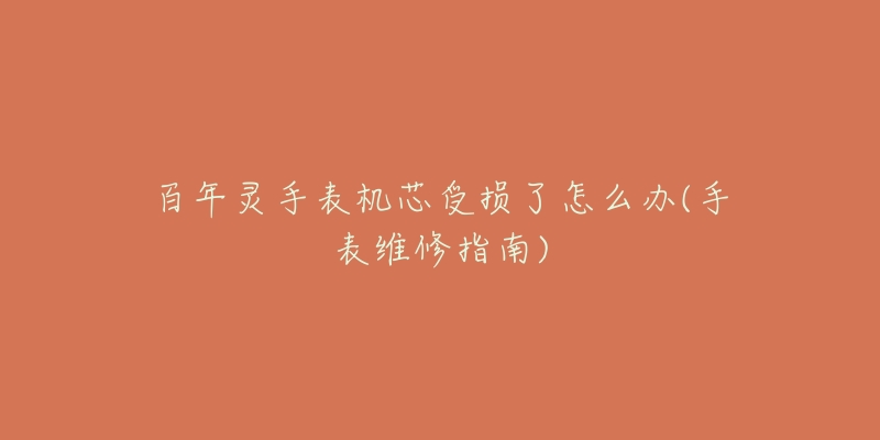 百年灵手表机芯受损了怎么办(手表维修指南)-名表号 百年灵手表机芯受损了怎么办(手表维修指南)