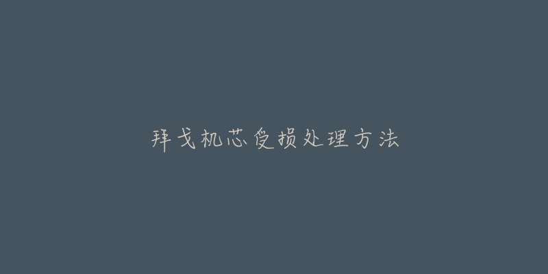 拜戈机芯受损处理方法-名表号 拜戈机芯受损处理方法