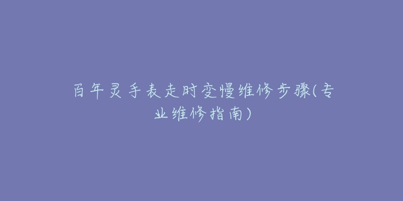 百年灵手表走时变慢维修步骤(专业维修指南)-名表号 百年灵手表走时变慢维修步骤(专业维修指南)
