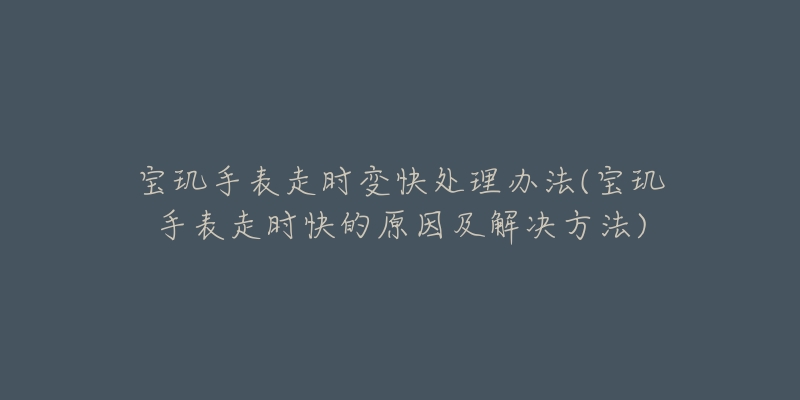 宝玑手表走时变快处理办法(宝玑手表走时快的原因及解决方法)-名表号 宝玑手表走时变快处理办法(宝玑手表走时快的原因及解决方法)