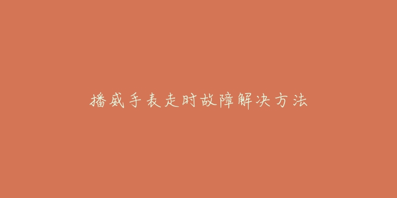 播威手表走时故障解决方法