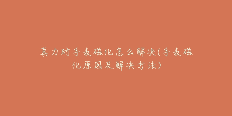 真力时手表磁化怎么解决(手表磁化原因及解决方法)-名表号 真力时手表磁化怎么解决(手表磁化原因及解决方法)