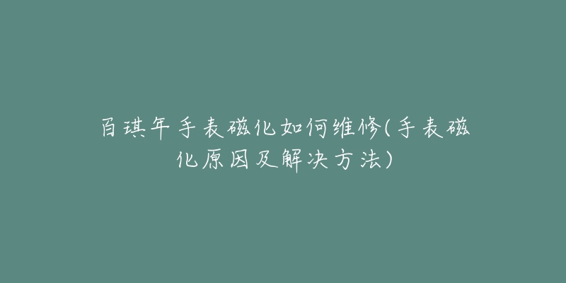 百琪年手表磁化如何维修(手表磁化原因及解决方法)