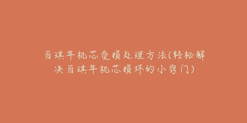 百琪年机芯受损处理方法(轻松解决百琪年机芯损坏的小窍门)-名表号 百琪年机芯受损处理方法(轻松解决百琪年机芯损坏的小窍门)