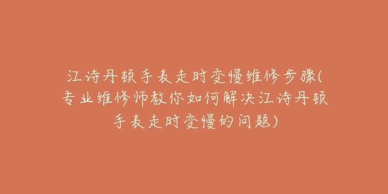 江诗丹顿手表走时变慢维修步骤(专业维修师教你如何解决江诗丹顿手表走时变慢的问题)-名表号 江诗丹顿手表走时变慢维修步骤(专业维修师教你如何解决江诗丹顿手表走时变慢的问题)