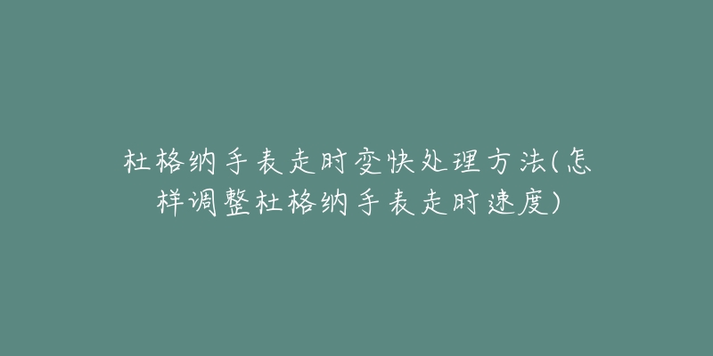 杜格纳手表走时变快处理方法(怎样调整杜格纳手表走时速度)-名表号 杜格纳手表走时变快处理方法(怎样调整杜格纳手表走时速度)