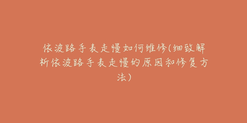 依波路手表走慢如何维修(细致解析依波路手表走慢的原因和修复方法)