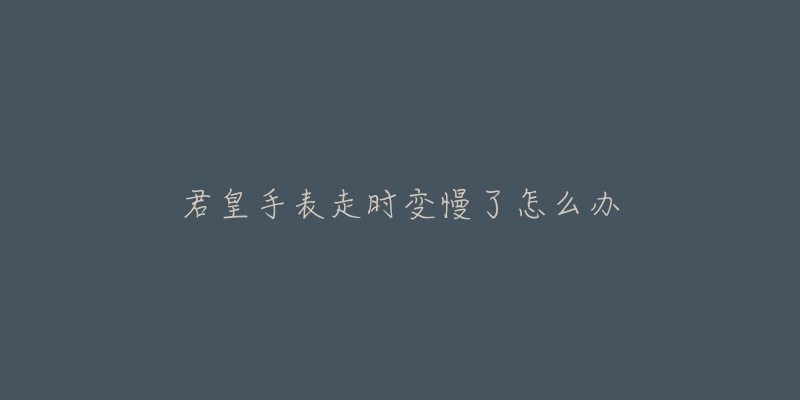 君皇手表走时变慢了怎么办