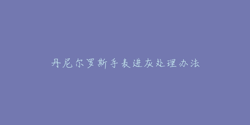 丹尼尔罗斯手表进灰处理办法