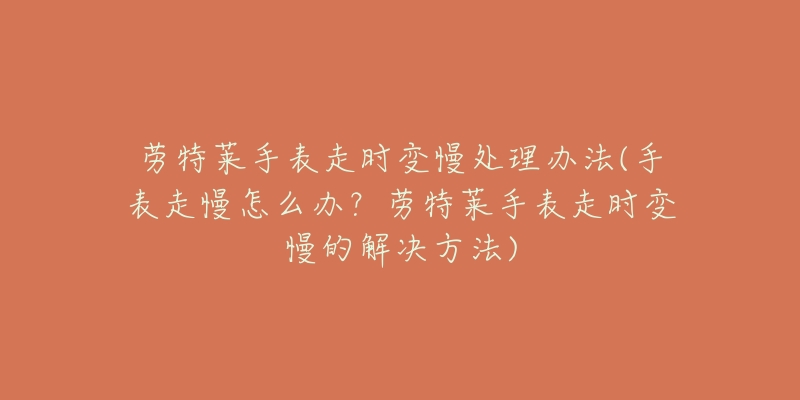 劳特莱手表走时变慢处理办法(手表走慢怎么办?劳特莱手表走时变慢的解决方法)-名表号 劳特莱手表走时变慢处理办法(手表走慢怎么办?劳特莱手表走时变慢的解决方法)