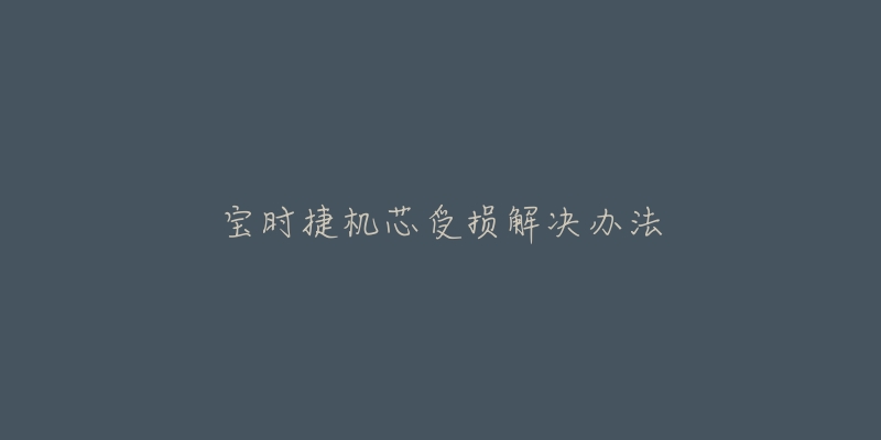 宝时捷机芯受损解决办法-名表号 宝时捷机芯受损解决办法