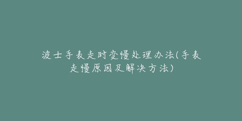 波士手表走时变慢处理办法(手表走慢原因及解决方法)-名表号 波士手表走时变慢处理办法(手表走慢原因及解决方法)