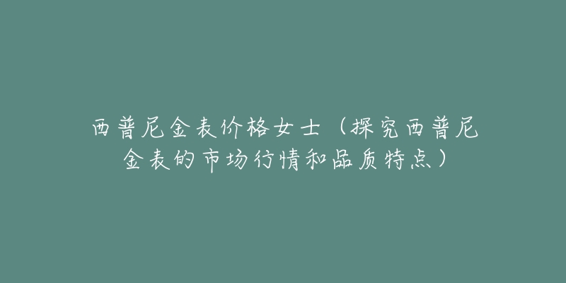 西普尼金表价格女士（探究西普尼金表的市场行情和品质特点）