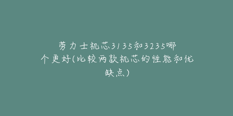 劳力士机芯3135和3235哪个更好(比较两款机芯的性能和优缺点)
