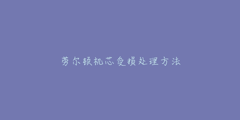 劳尔顿机芯受损处理方法-名表号 劳尔顿机芯受损处理方法
