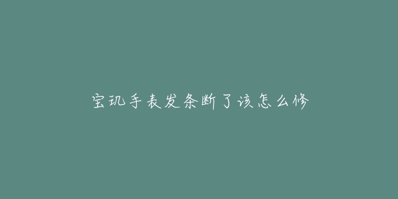 宝玑手表发条断了该怎么修