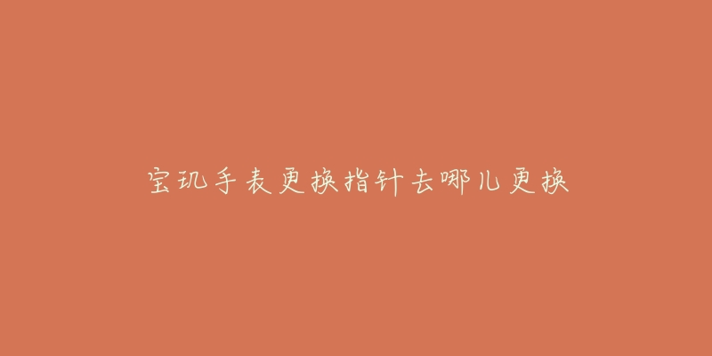 宝玑手表更换指针去哪儿更换-名表号 宝玑手表更换指针去哪儿更换
