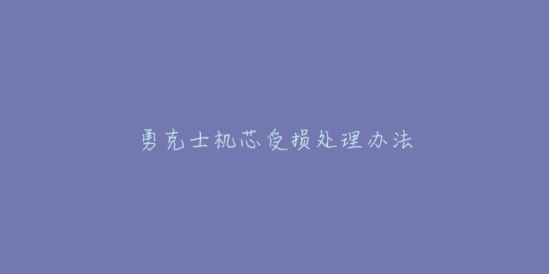 勇克士机芯受损处理办法-名表号 勇克士机芯受损处理办法