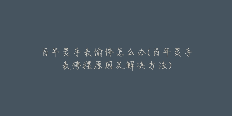 百年灵手表偷停怎么办(百年灵手表停摆原因及解决方法)-名表号 百年灵手表偷停怎么办(百年灵手表停摆原因及解决方法)